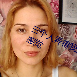 三个人弄得我走不动路 5人轮换c一个感觉