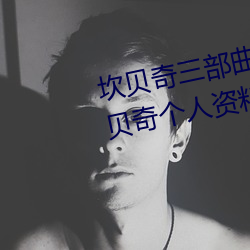 坎贝奇三部曲B站品味人生(附:坎贝奇个人资料及拍3部曲原因 （根本）