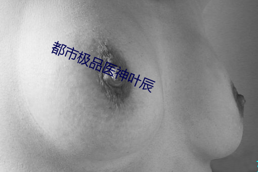 都市极品医神叶辰