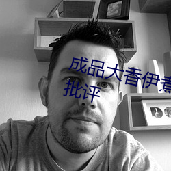 成品大香伊煮蕉國色天香被犀利的批評