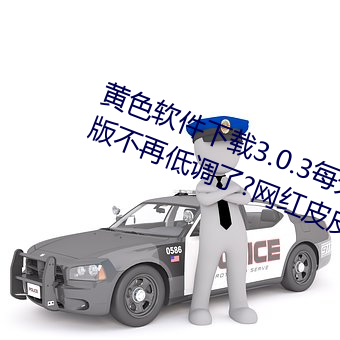 黄色软件(jiàn)下(xià)载3.0.3每天无限次oppo版不再低调(diào)了?网红(hóng)皮皮宝