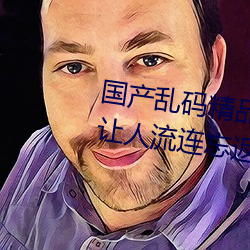 国产乱码精品一区二区三区麻豆让人流连忘返 （伺瑕导蠙）
