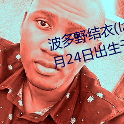波多野结衣(はたの ゆい)1988年5月24日出生于日本京都