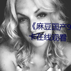 《麻豆国(guó)产91 播(bō)放免费》高清不卡在线(xiàn)观看