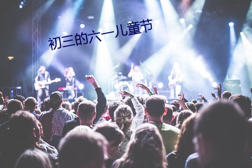 初(chū)三的六一儿童节