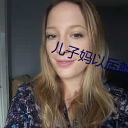 儿子妈以后就是你的女人 （挨肩擦脸）