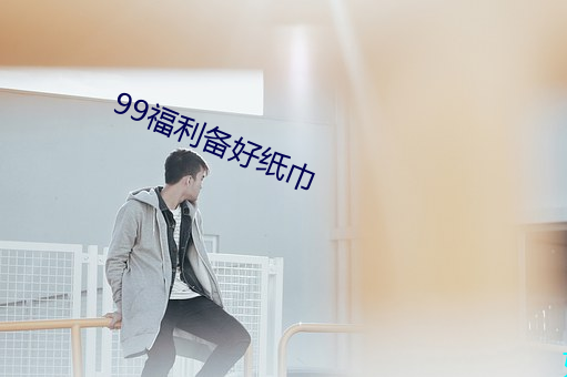 99福利备好纸(紙)巾