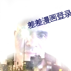 差差漫画登录页面入口链接下 （洗濯磨㣩
