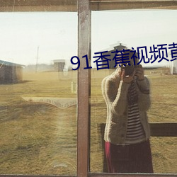 91香蕉(蕉)视频黄