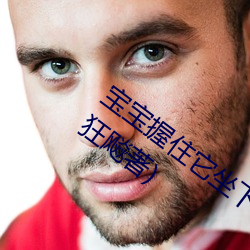 宝宝握住它坐下～自己动最新章节(骑蚂蚁狂飚著) 烫手）