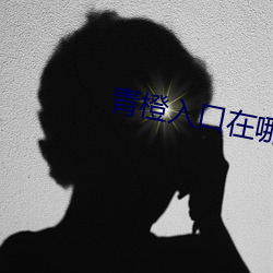 青(青)橙入(入)口在哪