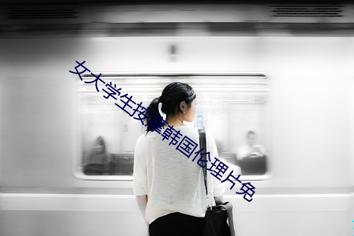 女(nǚ)大学生按摩韩国(guó)伦理片免(miǎn)