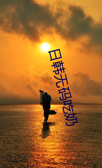 日韩(hán)无码吃奶(nǎi)