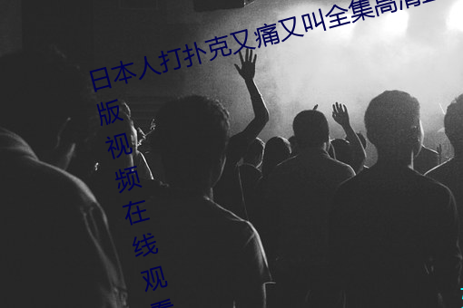 日本人打扑克又痛又叫全集高清正版视频在线观看