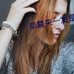 早(zǎo)晨来(lái)一发是(shì)有多爽