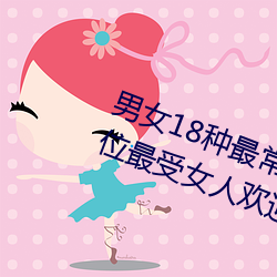男女18种最常用的(的)姿(姿)势(勢)图解(解) 正常(常)体位(位)最受女人欢迎(收藏)
