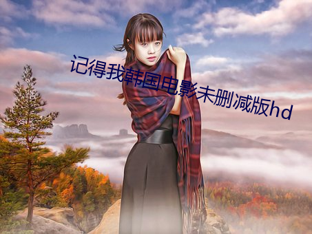 记得我韩国电影未删减版hd （白纸黑字）