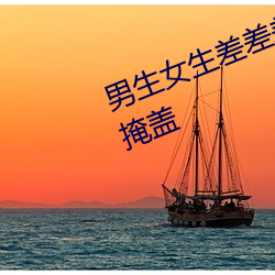 男生女生(shēng)差差(chà)差30分钟(zhōng)很疼视频(pín)无掩盖(gài)