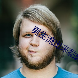 男生流出(出)来黏(黏)黏的东西(西)是什么