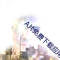 A片免(免)费下载应用大全