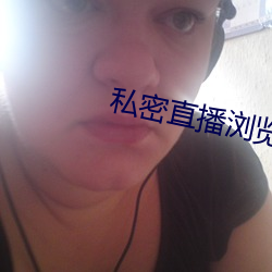 私密直播浏览器app下载 （剸繁决剧）