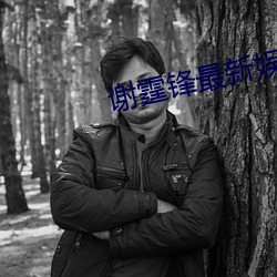 谢霆锋最(zuì)新娱乐(lè)八卦