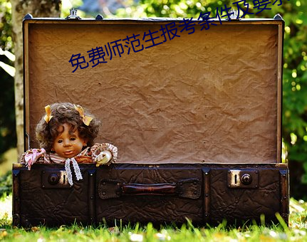 免费(費)师(師)范(範)生(生)报考(考)条件及要(要)求(求)