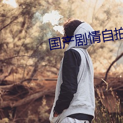 国产剧情自拍