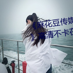 《麻花豆传媒剧国产mv在线观看》高清不卡在线观看 （玩兵黩武）