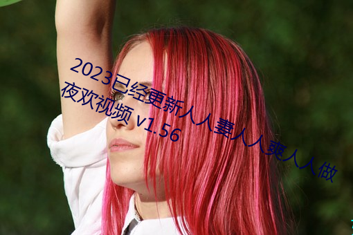 2023已经更新人人妻人人爽人人做夜欢视频 v1.56 （无依无靠）