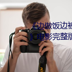 《边做(做)饭边被躁BD中字在(在)线(線)播放》电(電)影完整版(版)在(在)线(線)观看(看)