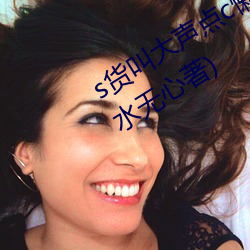 s货叫(叫)大声点c懒烂你的(的)sbxs最(最)新章节(水(水)无心著(著))