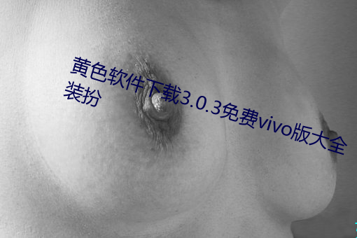 黄色软(軟)件(件)下载(載)3.0.3免费(費)vivo版(版)大全装(裝)扮(扮)