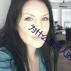 为(wèi)什么非洲人(rén)的那(nà)么大