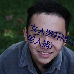 女(女)人劈开腿让男(男)人(人)捅(女人(人)劈开(開)腿让男人(人)捅(捅))