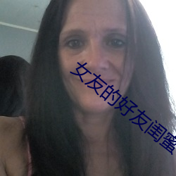女友的好友闺蜜 （寡廉鲜耻）