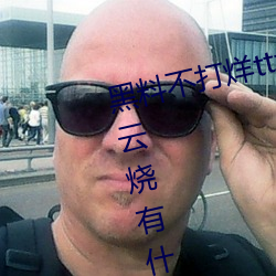 黑(黑)料不打烊(烊)tttzzz是(是)什么梗?和一(一)只云(雲)烧有什(什)么关系(系)?