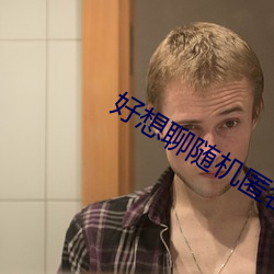 好(好)想聊随(隨)机匿名聊天室