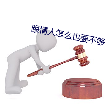 跟情人怎么也要不够