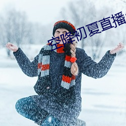 空降初(初)夏(夏)直播app