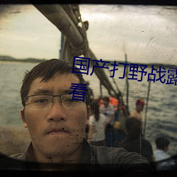 国(國)产(産)打野(野)战露脸(臉)高清(清)视频(頻)在线(線)观(觀)看