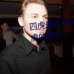 四虎(hǔ)最(zuì)新地域网(wǎng)名2021(四个人带虎的(de)群名)
