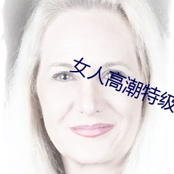 女人高潮特级(級)毛(毛)片