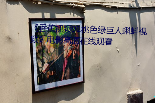 《香蕉(jiāo)视频(pín)91桃色(sè)绿巨人蝌蚪视频》电影高清在线观看