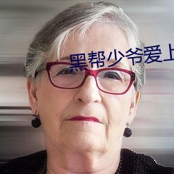 黑(黑)帮少爷爱上我全集在线观(觀)