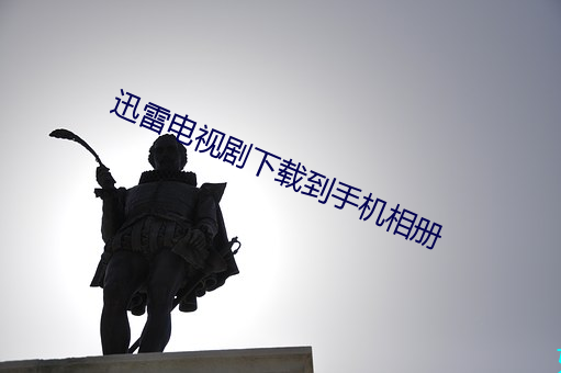 迅雷电视剧(劇)下(下)载到手机相册(冊)