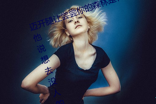 迈开腿让尝尝你的森林是什么意思 他说想去没人的地方蹭我 （面坯儿）