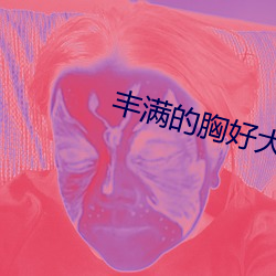 丰(豐)满的胸好(好)(大)