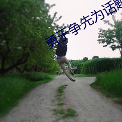 勇于争先为话题议论文 （经闭）