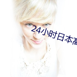 24小时日本(běn)高清(qīng)在线(xiàn)观看(kàn)动